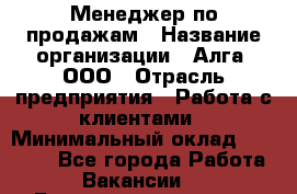 Менеджер по продажам › Название организации ­ Алга, ООО › Отрасль предприятия ­ Работа с клиентами › Минимальный оклад ­ 40 000 - Все города Работа » Вакансии   . Башкортостан респ.,Баймакский р-н